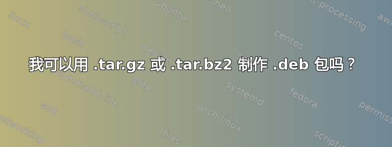 我可以用 .tar.gz 或 .tar.bz2 制作 .deb 包吗？