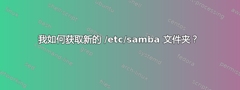 我如何获取新的 /etc/samba 文件夹？