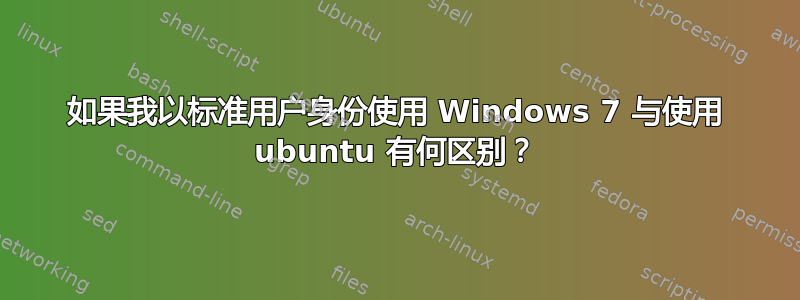 如果我以标准用户身份使用 Windows 7 与使用 ubuntu 有何区别？