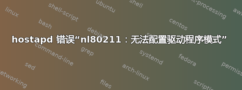 hostapd 错误“nl80211：无法配置驱动程序模式”