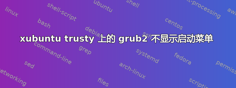 xubuntu trusty 上的 grub2 不显示启动菜单