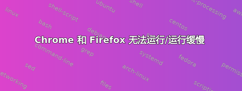 Chrome 和 Firefox 无法运行/运行缓慢