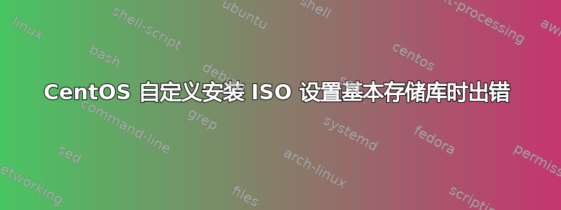 CentOS 自定义安装 ISO 设置基本存储库时出错