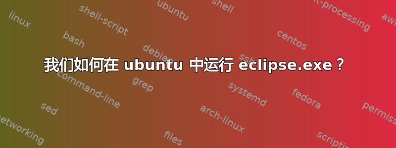 我们如何在 ubuntu 中运行 eclipse.exe？