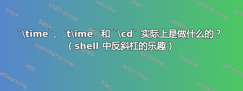 `\time`、`t\ime` 和 `\cd` 实际上是做什么的？ （shell 中反斜杠的乐趣）