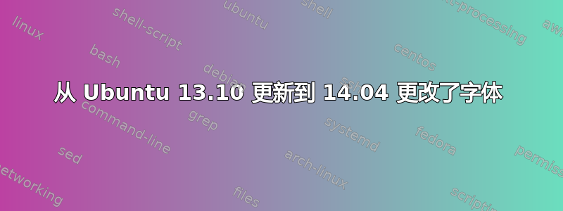 从 Ubuntu 13.10 更新到 14.04 更改了字体