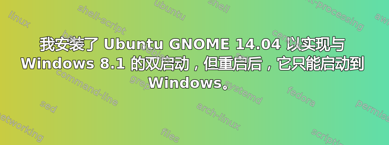 我安装了 Ubuntu GNOME 14.04 以实现与 Windows 8.1 的双启动，但重启后，它只能启动到 Windows。