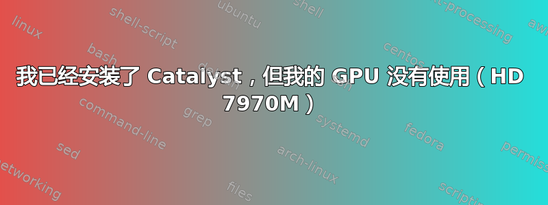 我已经安装了 Catalyst，但我的 GPU 没有使用（HD 7970M）