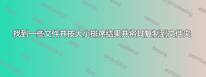 找到一些文件并按大小排序结果并将其复制到文件夹