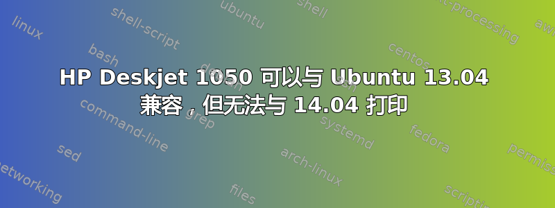 HP Deskjet 1050 可以与 Ubuntu 13.04 兼容，但无法与 14.04 打印