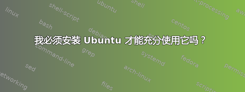 我必须安装 Ubuntu 才能充分使用它吗？