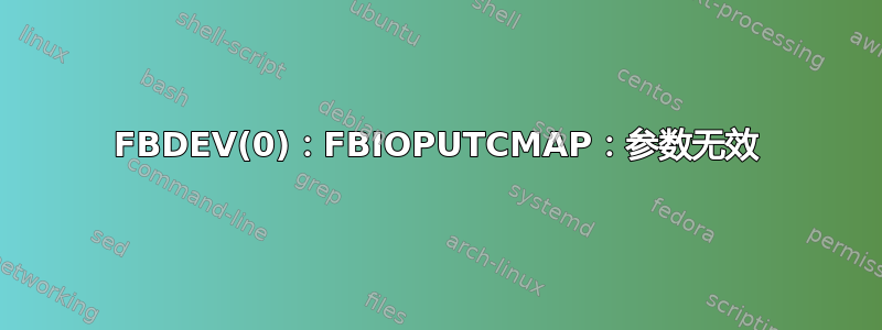 FBDEV(0)：FBIOPUTCMAP：参数无效