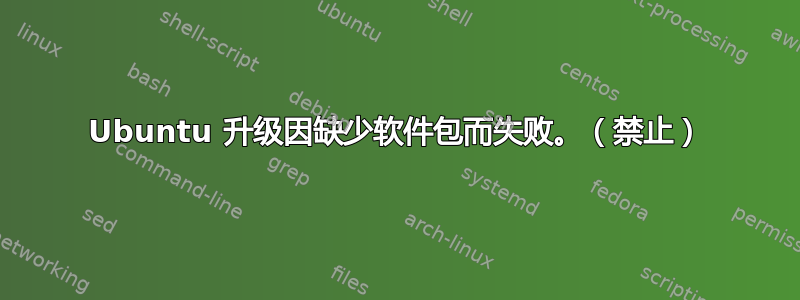 Ubuntu 升级因缺少软件包而失败。（禁止）