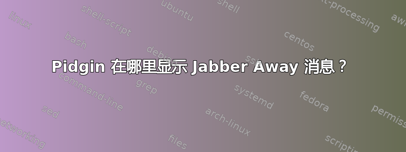 Pidgin 在哪里显示 Jabber Away 消息？