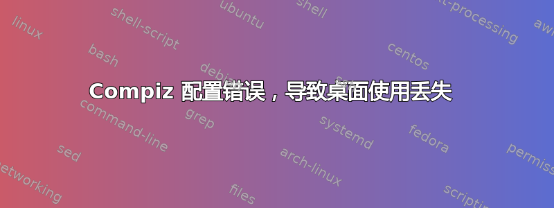 Compiz 配置错误，导致桌面使用丢失 