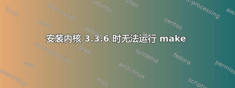 安装内核 3.3.6 时无法运行 make