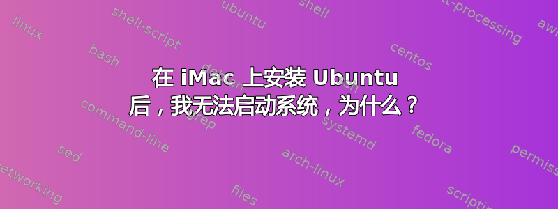 在 iMac 上安装 Ubuntu 后，我无法启动系统，为什么？