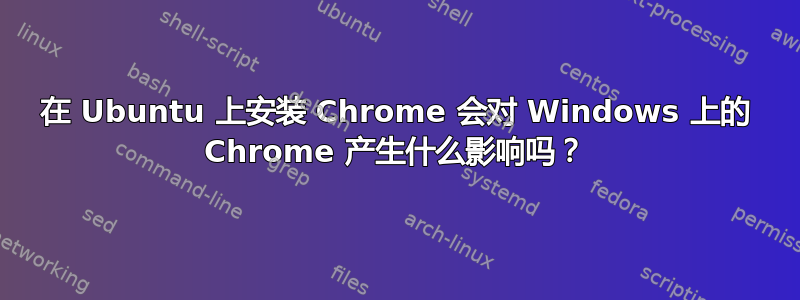 在 Ubuntu 上安装 Chrome 会对 Windows 上的 Chrome 产生什么影响吗？