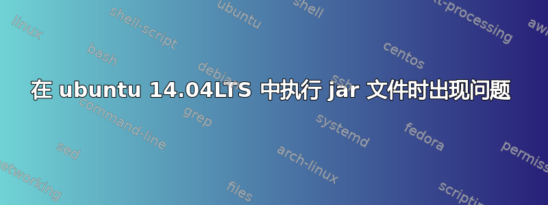 在 ubuntu 14.04LTS 中执行 jar 文件时出现问题