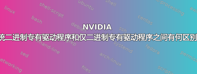 NVIDIA 传统二进制专有驱动程序和仅二进制专有驱动程序之间有何区别？