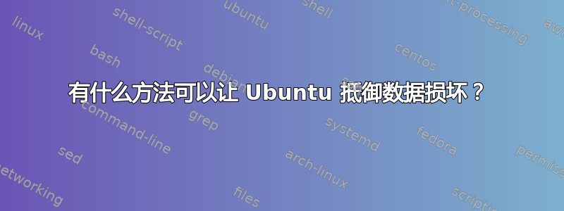 有什么方法可以让 Ubuntu 抵御数据损坏？