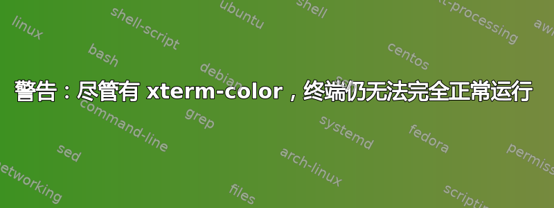 警告：尽管有 xterm-color，终端仍无法完全正常运行