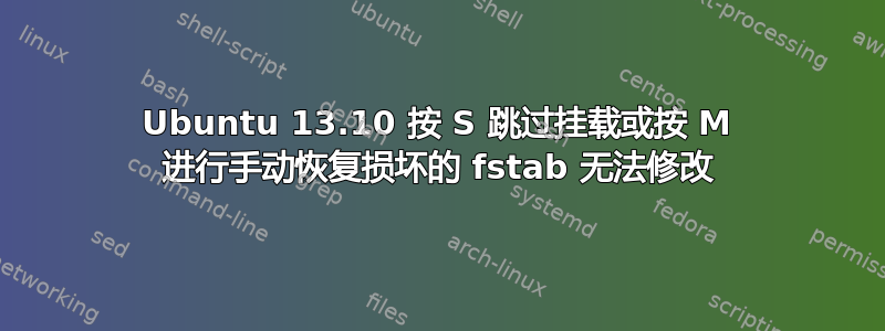 Ubuntu 13.10 按 S 跳过挂载或按 M 进行手动恢复损坏的 fstab 无法修改