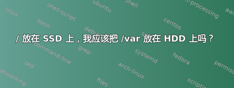 / 放在 SSD 上，我应该把 /var 放在 HDD 上吗？