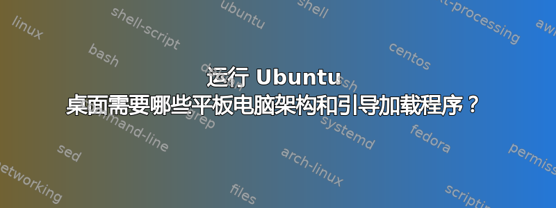 运行 Ubuntu 桌面需要哪些平板电脑架构和引导加载程序？