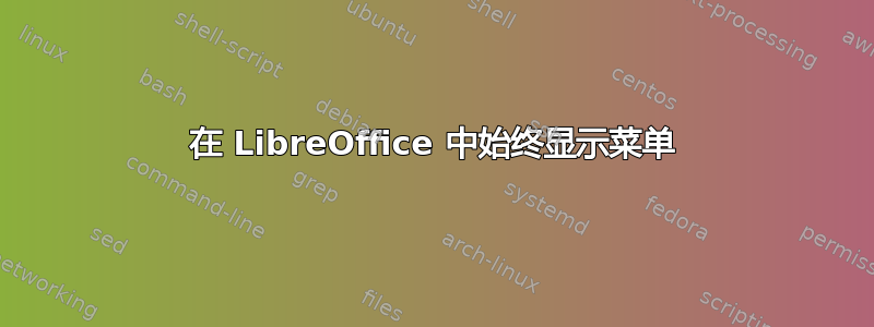 在 LibreOffice 中始终显示菜单