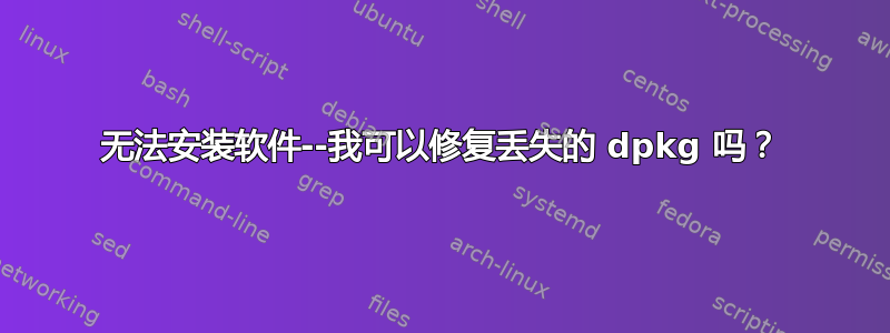 无法安装软件--我可以修复丢失的 dpkg 吗？