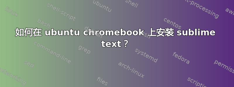 如何在 ubuntu chromebook 上安装 sublime text？