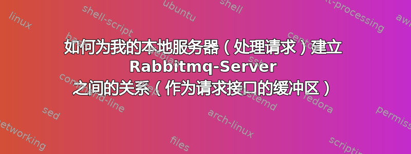 如何为我的本地服务器（处理请求）建立 Rabbitmq-Server 之间的关系（作为请求接口的缓冲区）