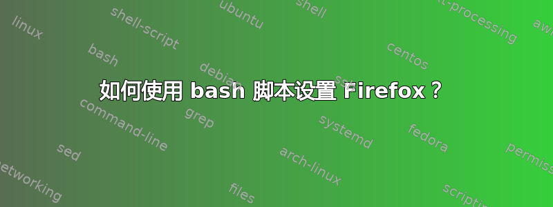 如何使用 bash 脚本设置 Firefox？