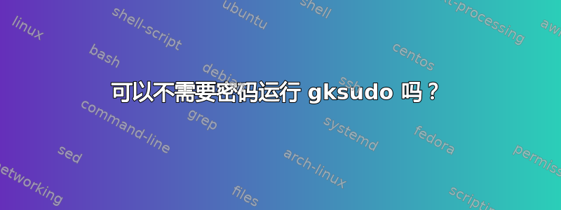 可以不需要密码运行 gksudo 吗？