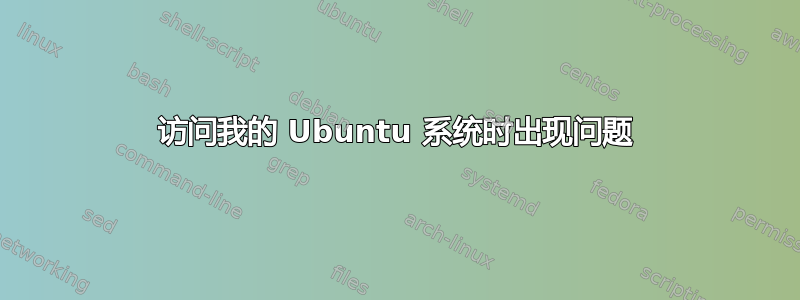 访问我的 Ubuntu 系统时出现问题