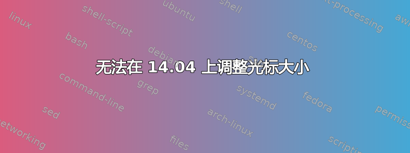 无法在 14.04 上调整光标大小