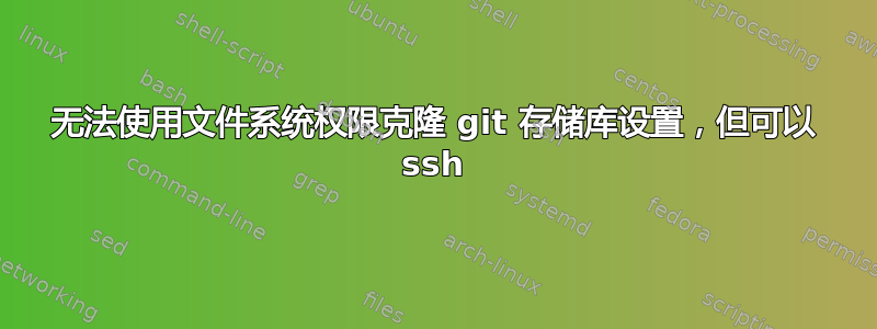 无法使用文件系统权限克隆 git 存储库设置，但可以 ssh