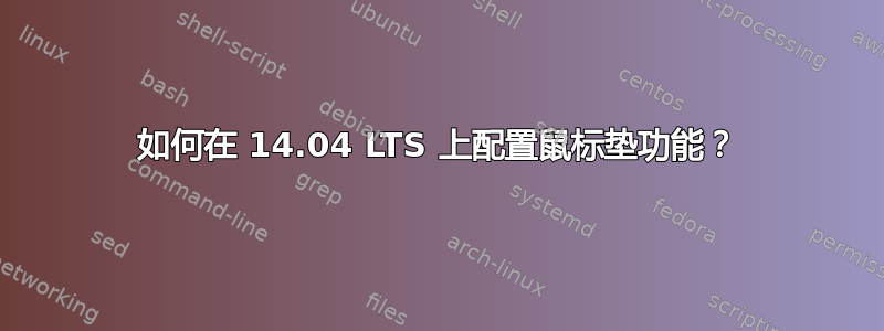 如何在 14.04 LTS 上配置鼠标垫功能？