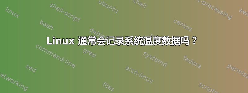 Linux 通常会记录系统温度数据吗？