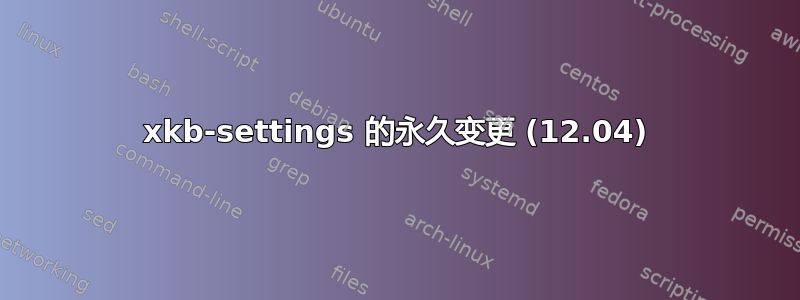 xkb-settings 的永久变更 (12.04)