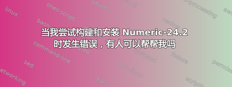 当我尝试构建和安装 Numeric-24.2 时发生错误，有人可以帮帮我吗