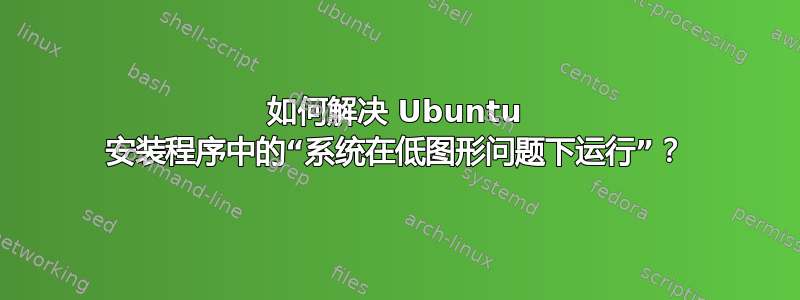 如何解决 Ubuntu 安装程序中的“系统在低图形问题下运行”？