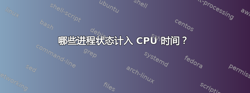 哪些进程状态计入 CPU 时间？