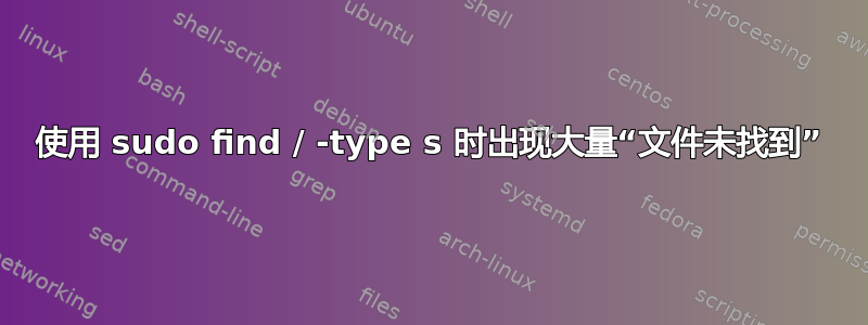 使用 sudo find / -type s 时出现大量“文件未找到”