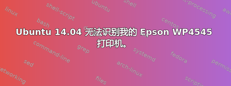 Ubuntu 14.04 无法识别我的 Epson WP4545 打印机。