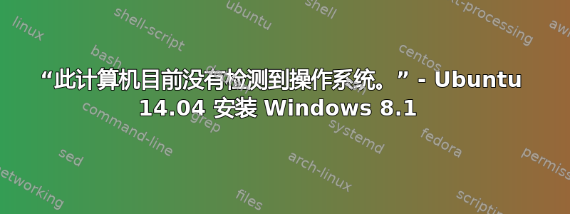 “此计算机目前没有检测到操作系统。” - Ubuntu 14.04 安装 Windows 8.1 