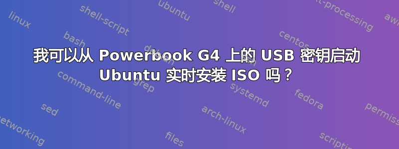 我可以从 Powerbook G4 上的 USB 密钥启动 Ubuntu 实时安装 ISO 吗？