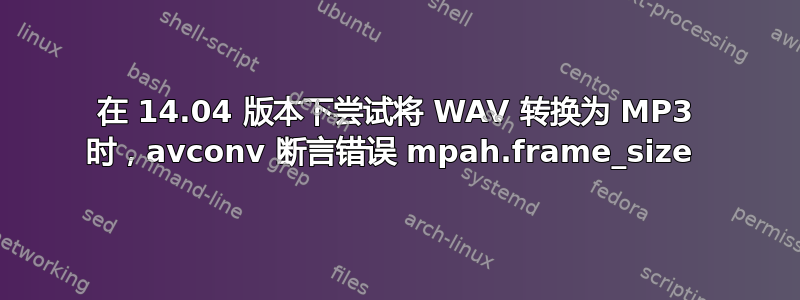 在 14.04 版本下尝试将 WAV 转换为 MP3 时，avconv 断言错误 mpah.frame_size 