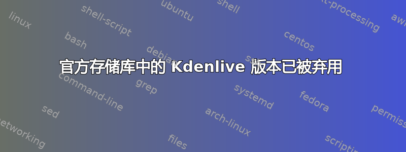 官方存储库中的 Kdenlive 版本已被弃用